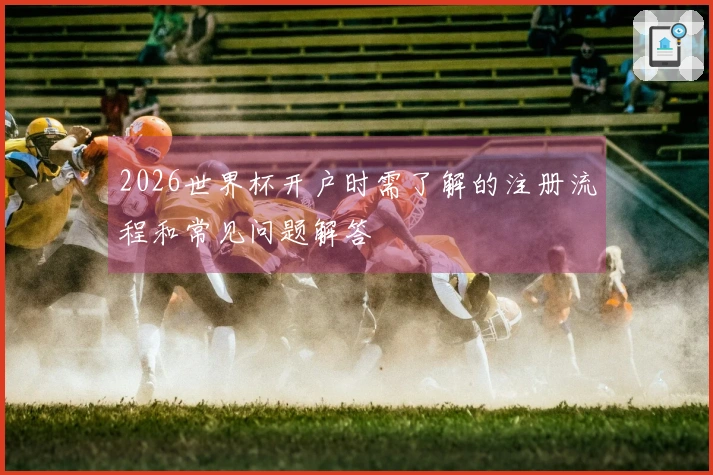 2026世界杯开户时需了解的注册流程和常见问题解答
